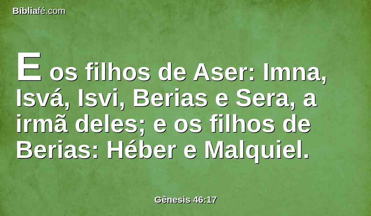 E os filhos de Aser: Imna, Isvá, Isvi, Berias e Sera, a irmã deles; e os filhos de Berias: Héber e Malquiel.