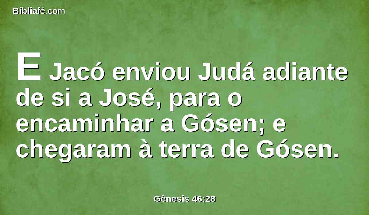 E Jacó enviou Judá adiante de si a José, para o encaminhar a Gósen; e chegaram à terra de Gósen.