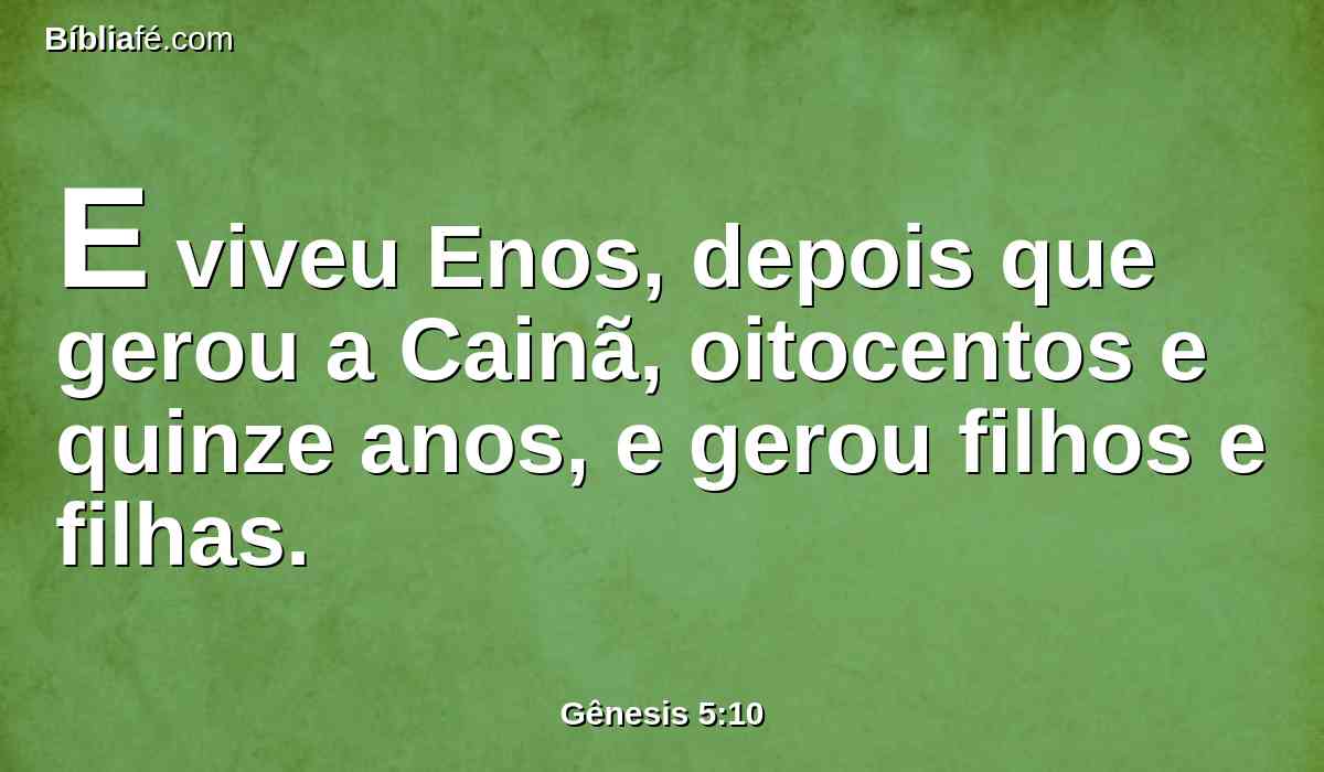 E viveu Enos, depois que gerou a Cainã, oitocentos e quinze anos, e gerou filhos e filhas.