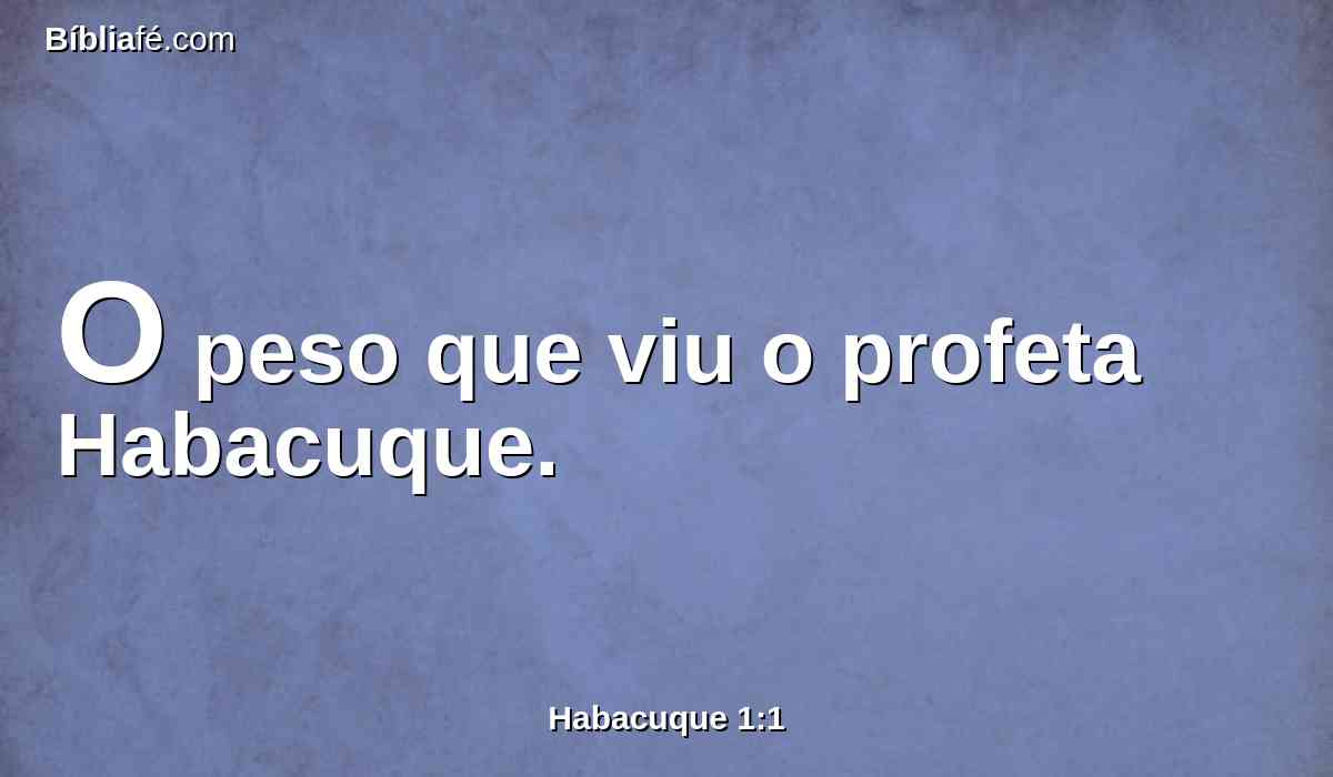 O peso que viu o profeta Habacuque.