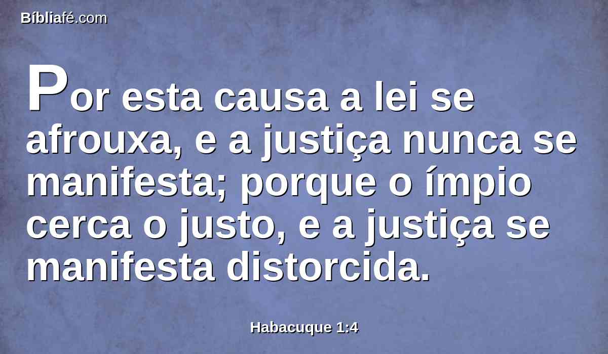 Por esta causa a lei se afrouxa, e a justiça nunca se manifesta; porque o ímpio cerca o justo, e a justiça se manifesta distorcida.