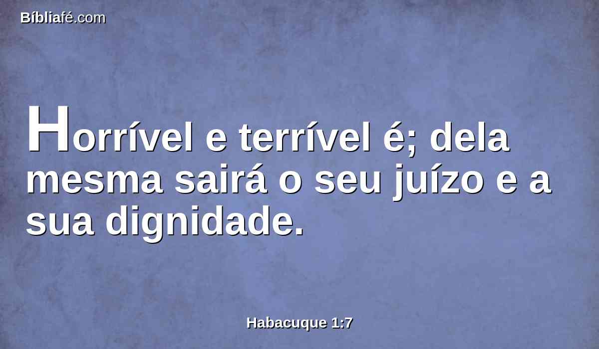Horrível e terrível é; dela mesma sairá o seu juízo e a sua dignidade.