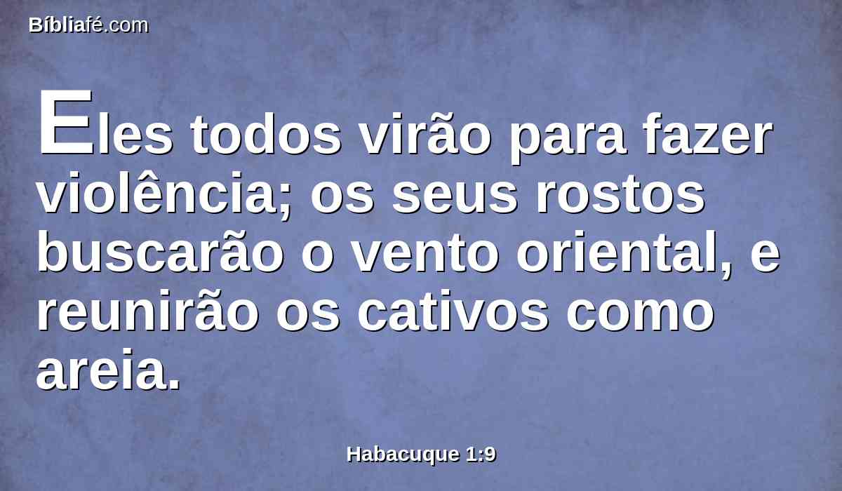 Eles todos virão para fazer violência; os seus rostos buscarão o vento oriental, e reunirão os cativos como areia.