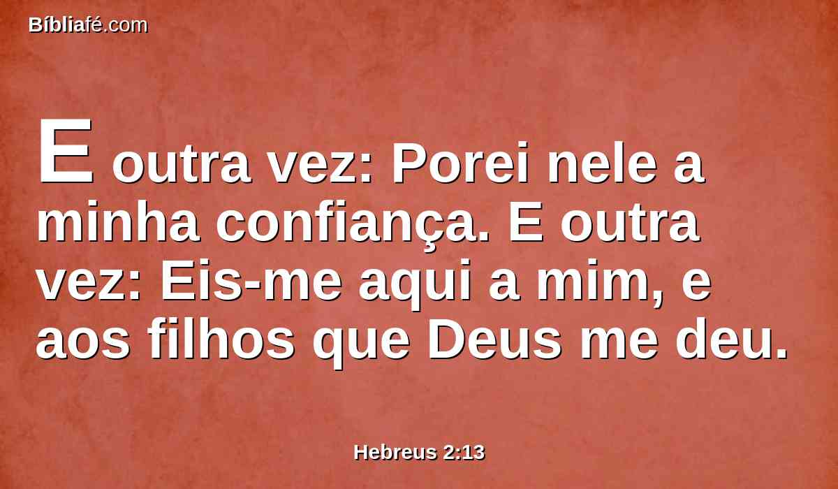 E outra vez: Porei nele a minha confiança. E outra vez: Eis-me aqui a mim, e aos filhos que Deus me deu.