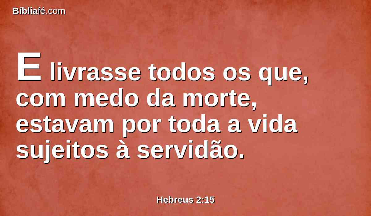 E livrasse todos os que, com medo da morte, estavam por toda a vida sujeitos à servidão.