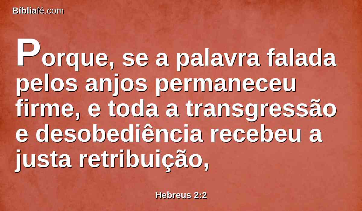 Porque, se a palavra falada pelos anjos permaneceu firme, e toda a transgressão e desobediência recebeu a justa retribuição,