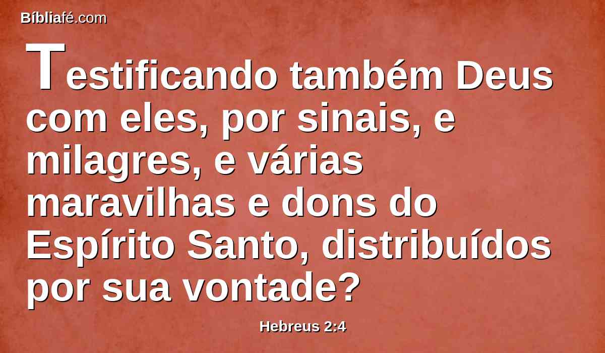 Testificando também Deus com eles, por sinais, e milagres, e várias maravilhas e dons do Espírito Santo, distribuídos por sua vontade?