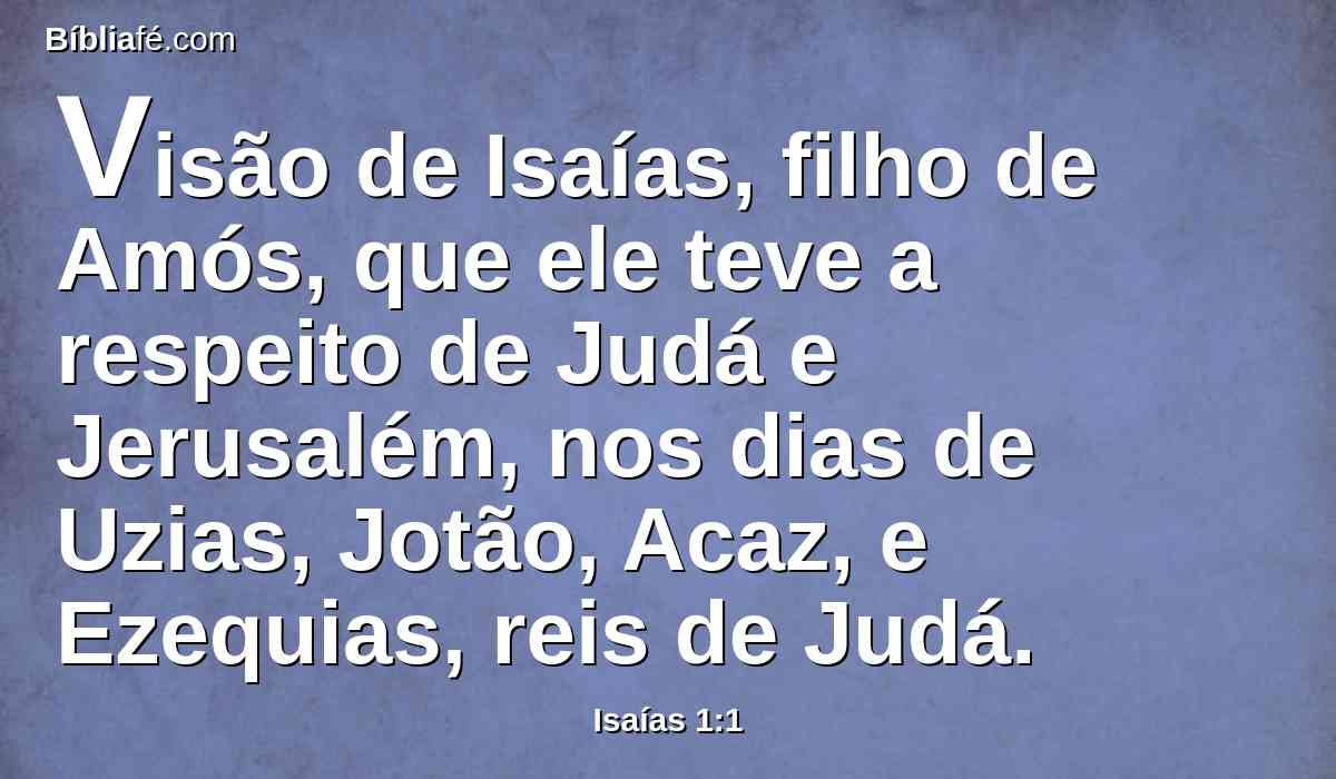 Visão de Isaías, filho de Amós, que ele teve a respeito de Judá e Jerusalém, nos dias de Uzias, Jotão, Acaz, e Ezequias, reis de Judá.