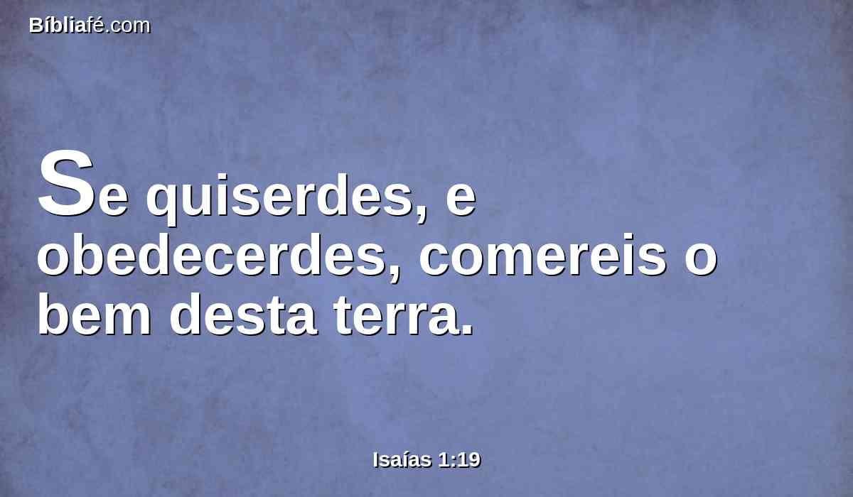 Se quiserdes, e obedecerdes, comereis o bem desta terra.