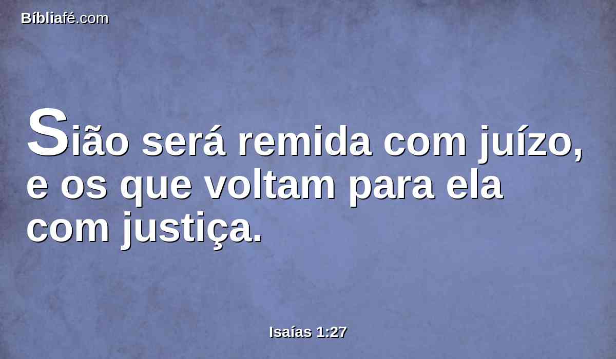 Sião será remida com juízo, e os que voltam para ela com justiça.