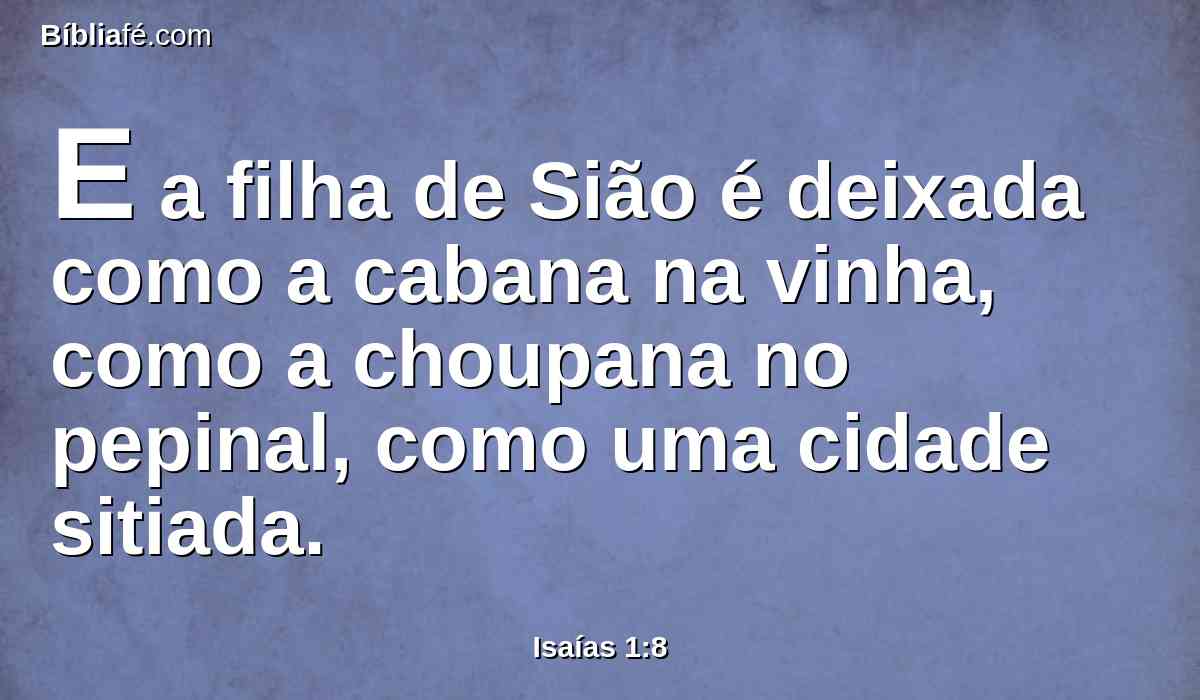 E a filha de Sião é deixada como a cabana na vinha, como a choupana no pepinal, como uma cidade sitiada.