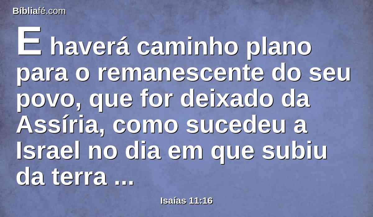 E haverá caminho plano para o remanescente do seu povo, que for deixado da Assíria, como sucedeu a Israel no dia em que subiu da terra do Egito.