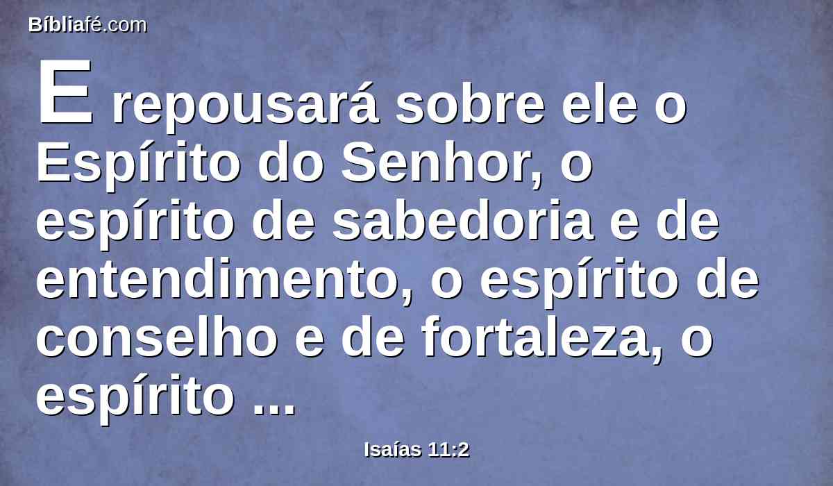 E repousará sobre ele o Espírito do Senhor, o espírito de sabedoria e de entendimento, o espírito de conselho e de fortaleza, o espírito de conhecimento e de temor do Senhor.