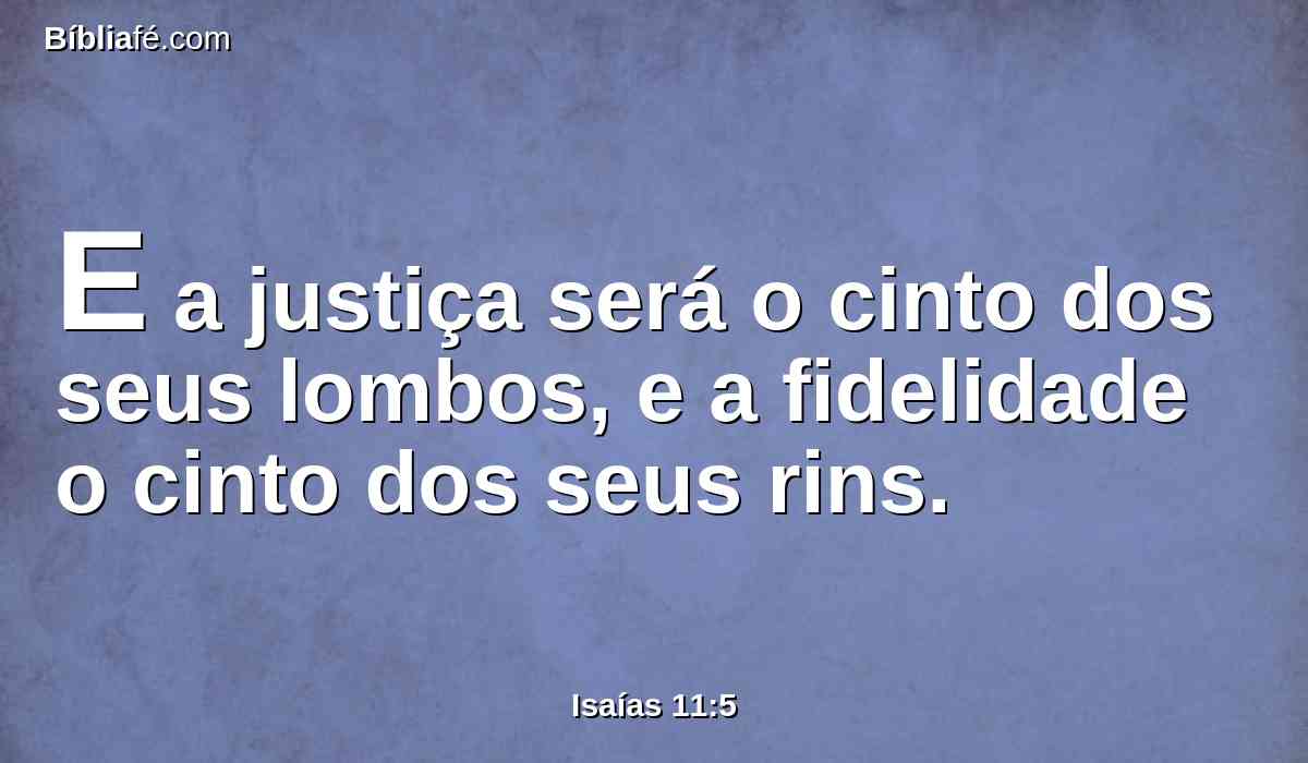 E a justiça será o cinto dos seus lombos, e a fidelidade o cinto dos seus rins.