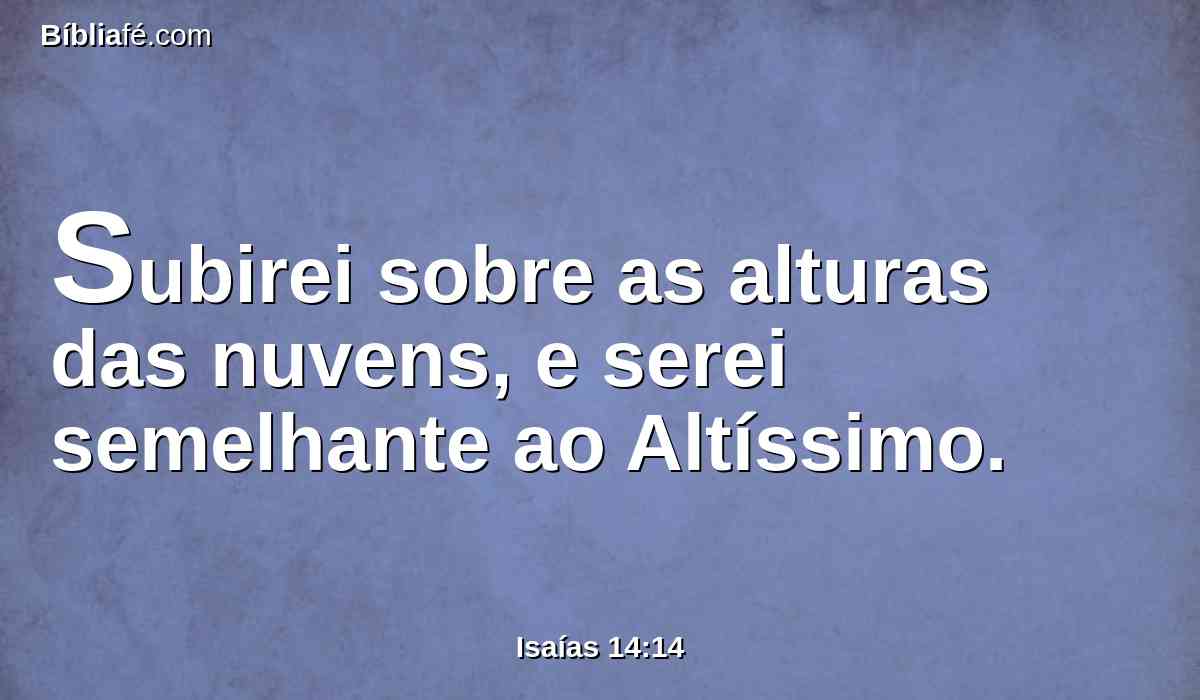 Subirei sobre as alturas das nuvens, e serei semelhante ao Altíssimo.