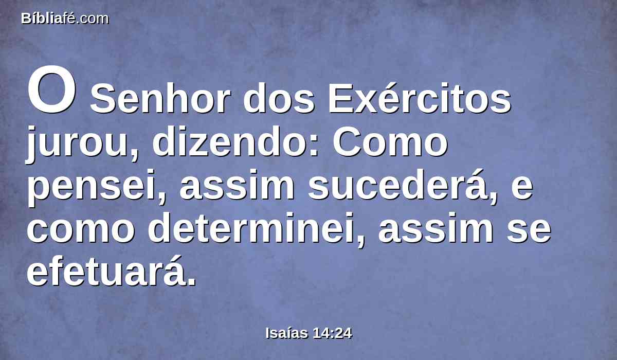 O Senhor dos Exércitos jurou, dizendo: Como pensei, assim sucederá, e como determinei, assim se efetuará.
