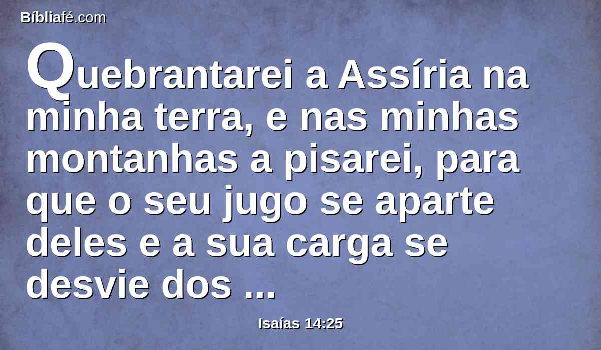Quebrantarei a Assíria na minha terra, e nas minhas montanhas a pisarei, para que o seu jugo se aparte deles e a sua carga se desvie dos seus ombros.