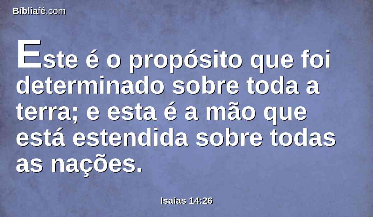 Este é o propósito que foi determinado sobre toda a terra; e esta é a mão que está estendida sobre todas as nações.