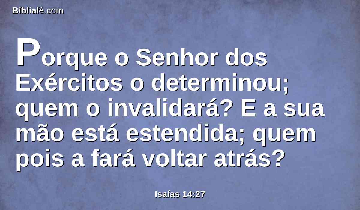 Porque o Senhor dos Exércitos o determinou; quem o invalidará? E a sua mão está estendida; quem pois a fará voltar atrás?