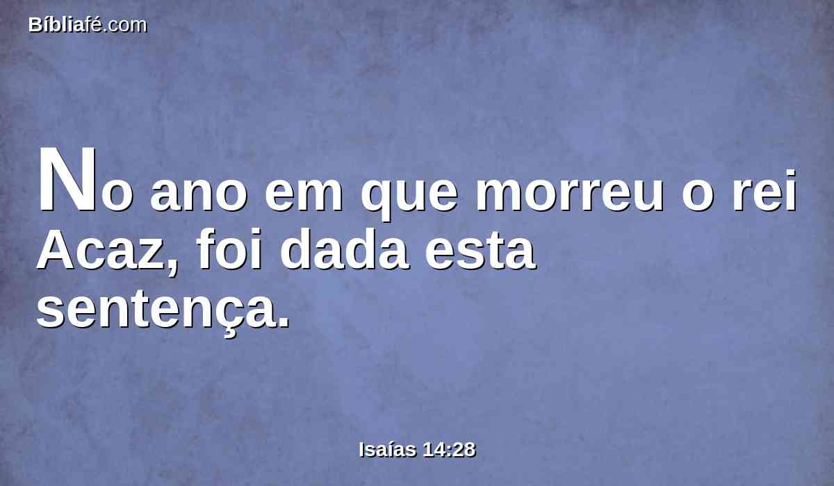 No ano em que morreu o rei Acaz, foi dada esta sentença.