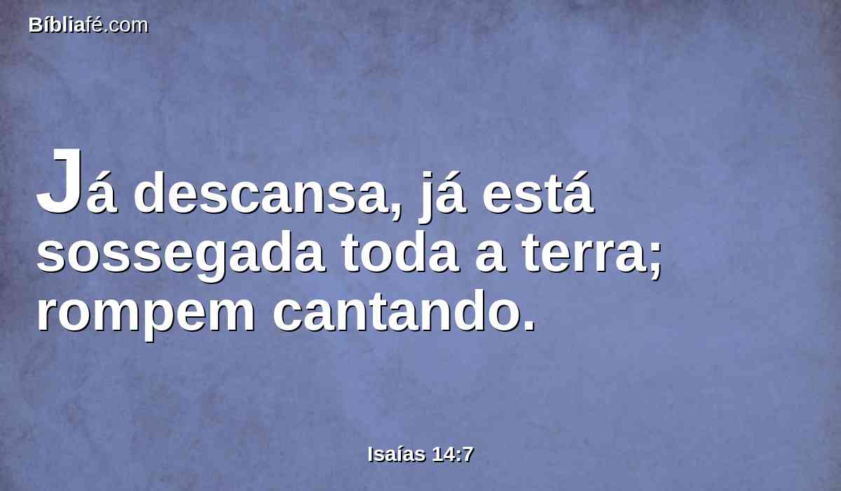 Já descansa, já está sossegada toda a terra; rompem cantando.