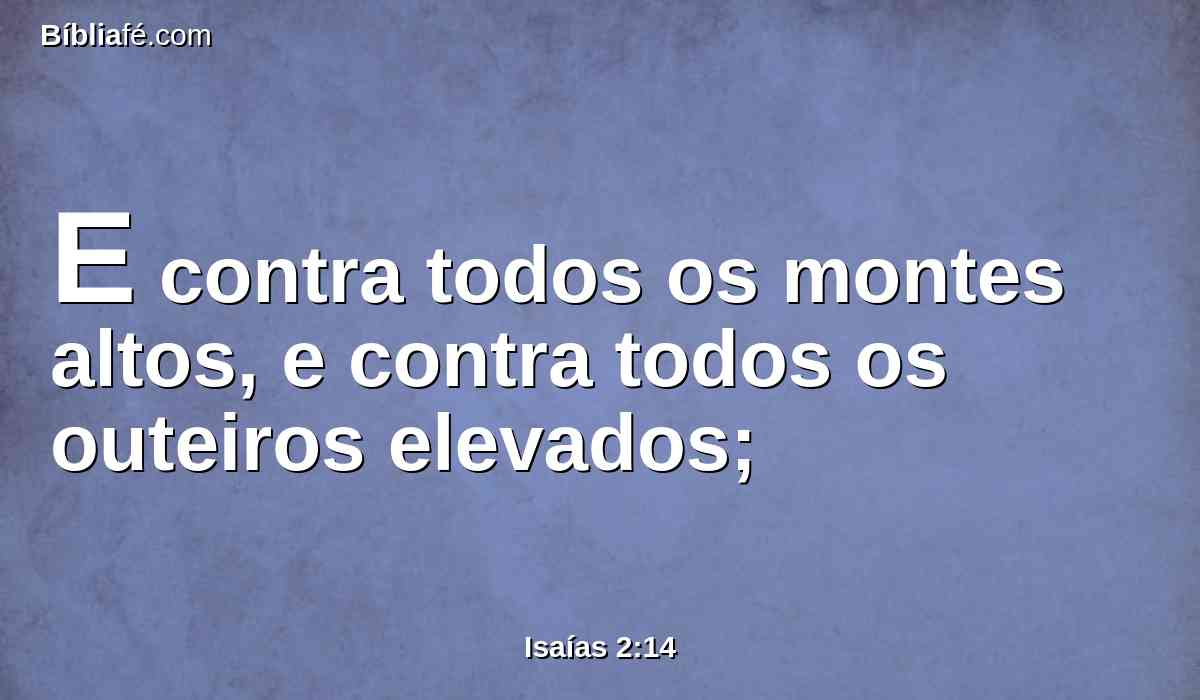 E contra todos os montes altos, e contra todos os outeiros elevados;