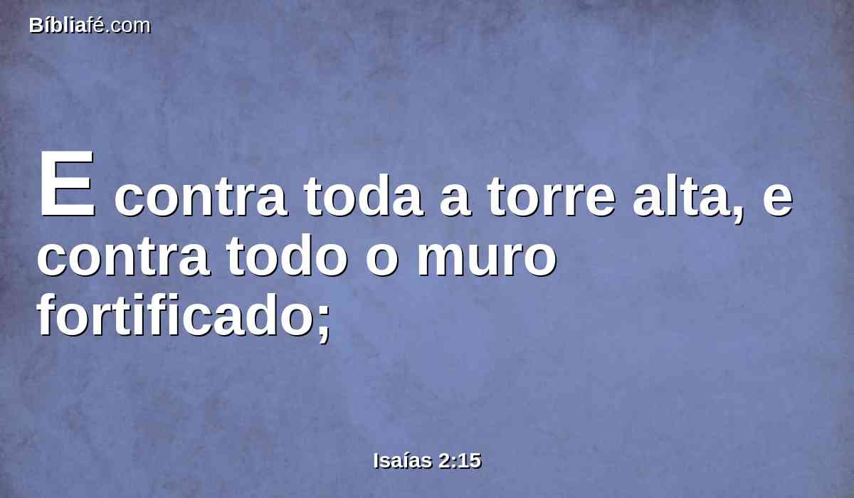 E contra toda a torre alta, e contra todo o muro fortificado;