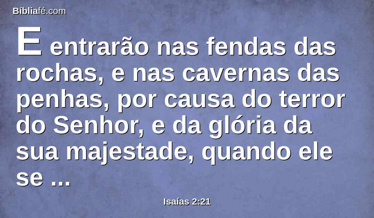 E entrarão nas fendas das rochas, e nas cavernas das penhas, por causa do terror do Senhor, e da glória da sua majestade, quando ele se levantar para abalar terrivelmente a terra.