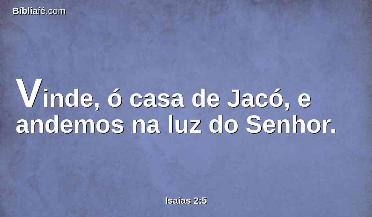 Vinde, ó casa de Jacó, e andemos na luz do Senhor.