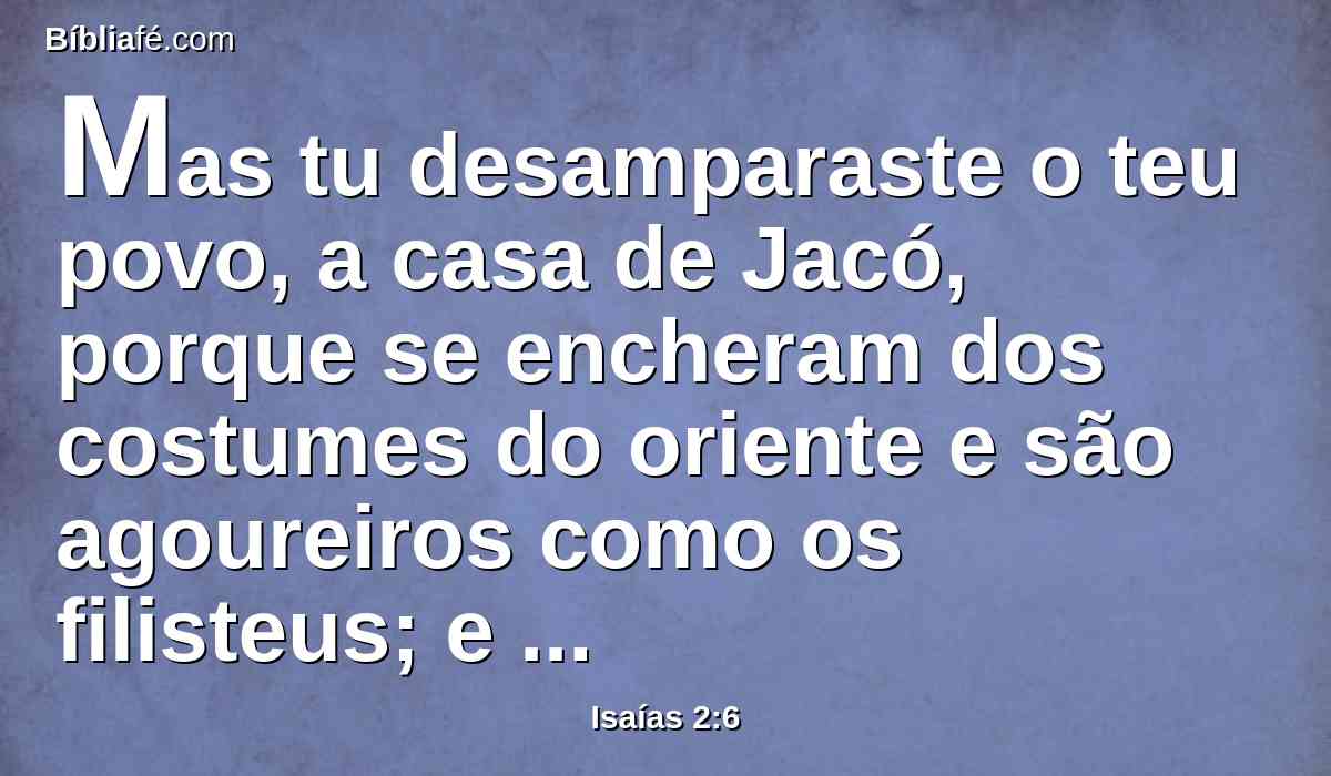 Mas tu desamparaste o teu povo, a casa de Jacó, porque se encheram dos costumes do oriente e são agoureiros como os filisteus; e associam-se com os filhos dos estrangeiros,