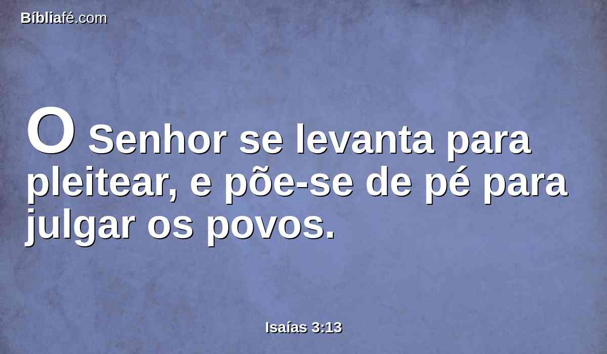 O Senhor se levanta para pleitear, e põe-se de pé para julgar os povos.