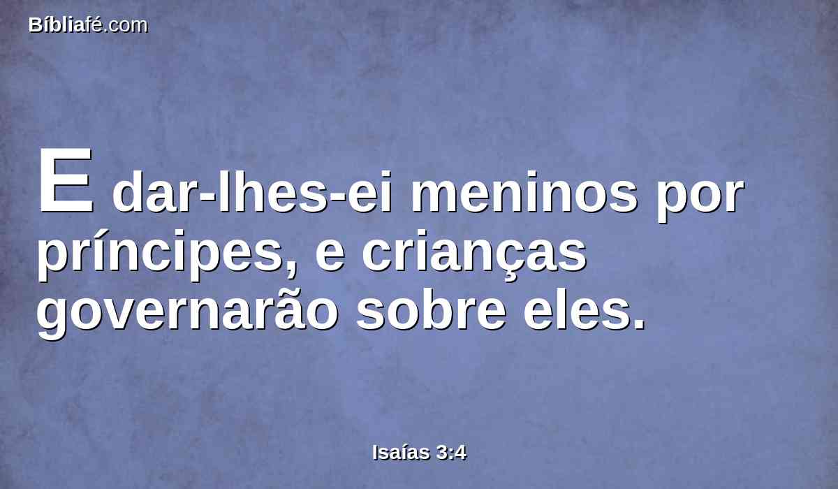 E dar-lhes-ei meninos por príncipes, e crianças governarão sobre eles.