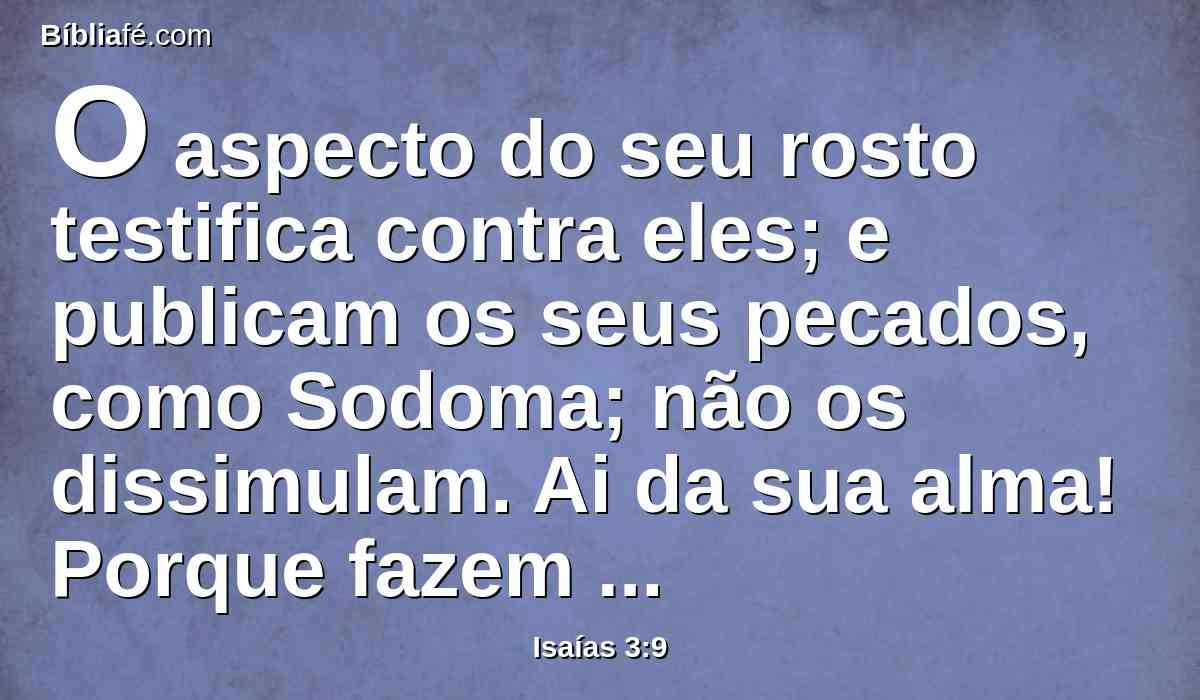 O aspecto do seu rosto testifica contra eles; e publicam os seus pecados, como Sodoma; não os dissimulam. Ai da sua alma! Porque fazem mal a si mesmos.