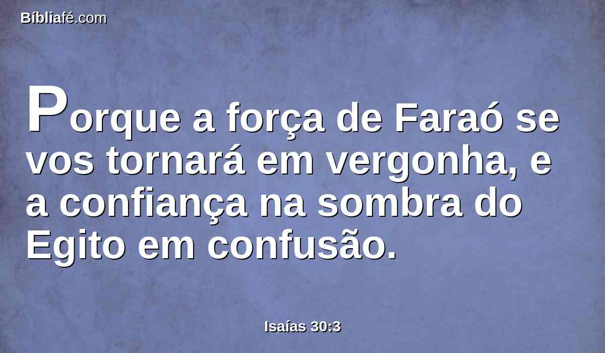 Porque a força de Faraó se vos tornará em vergonha, e a confiança na sombra do Egito em confusão.