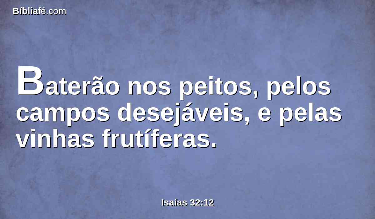 Baterão nos peitos, pelos campos desejáveis, e pelas vinhas frutíferas.