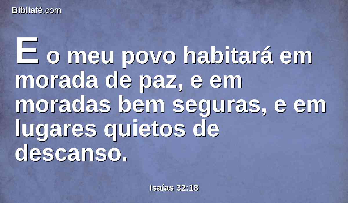E o meu povo habitará em morada de paz, e em moradas bem seguras, e em lugares quietos de descanso.