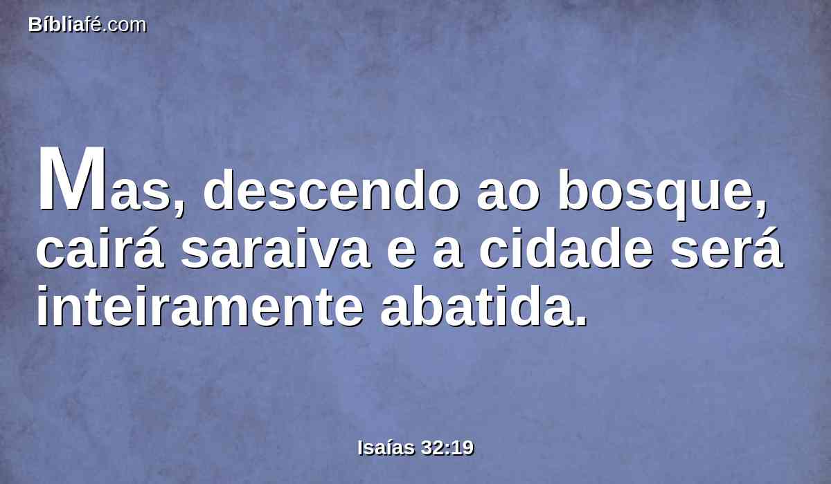 Mas, descendo ao bosque, cairá saraiva e a cidade será inteiramente abatida.