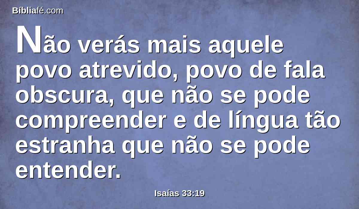 Não verás mais aquele povo atrevido, povo de fala obscura, que não se pode compreender e de língua tão estranha que não se pode entender.