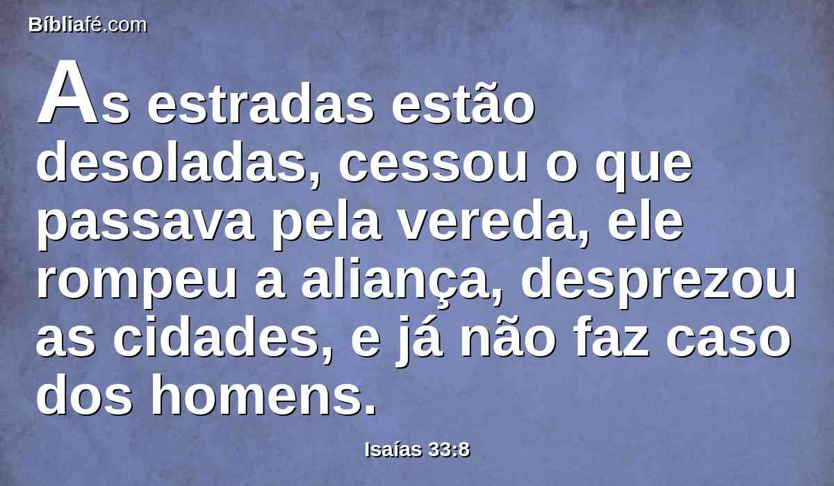 As estradas estão desoladas, cessou o que passava pela vereda, ele rompeu a aliança, desprezou as cidades, e já não faz caso dos homens.