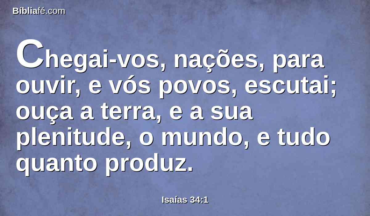 Chegai-vos, nações, para ouvir, e vós povos, escutai; ouça a terra, e a sua plenitude, o mundo, e tudo quanto produz.