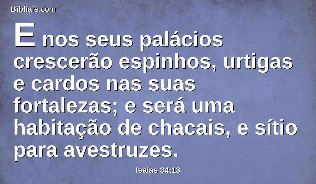 E nos seus palácios crescerão espinhos, urtigas e cardos nas suas fortalezas; e será uma habitação de chacais, e sítio para avestruzes.