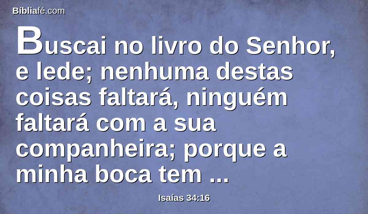 Buscai no livro do Senhor, e lede; nenhuma destas coisas faltará, ninguém faltará com a sua companheira; porque a minha boca tem ordenado, e o seu espírito mesmo as tem ajuntado.