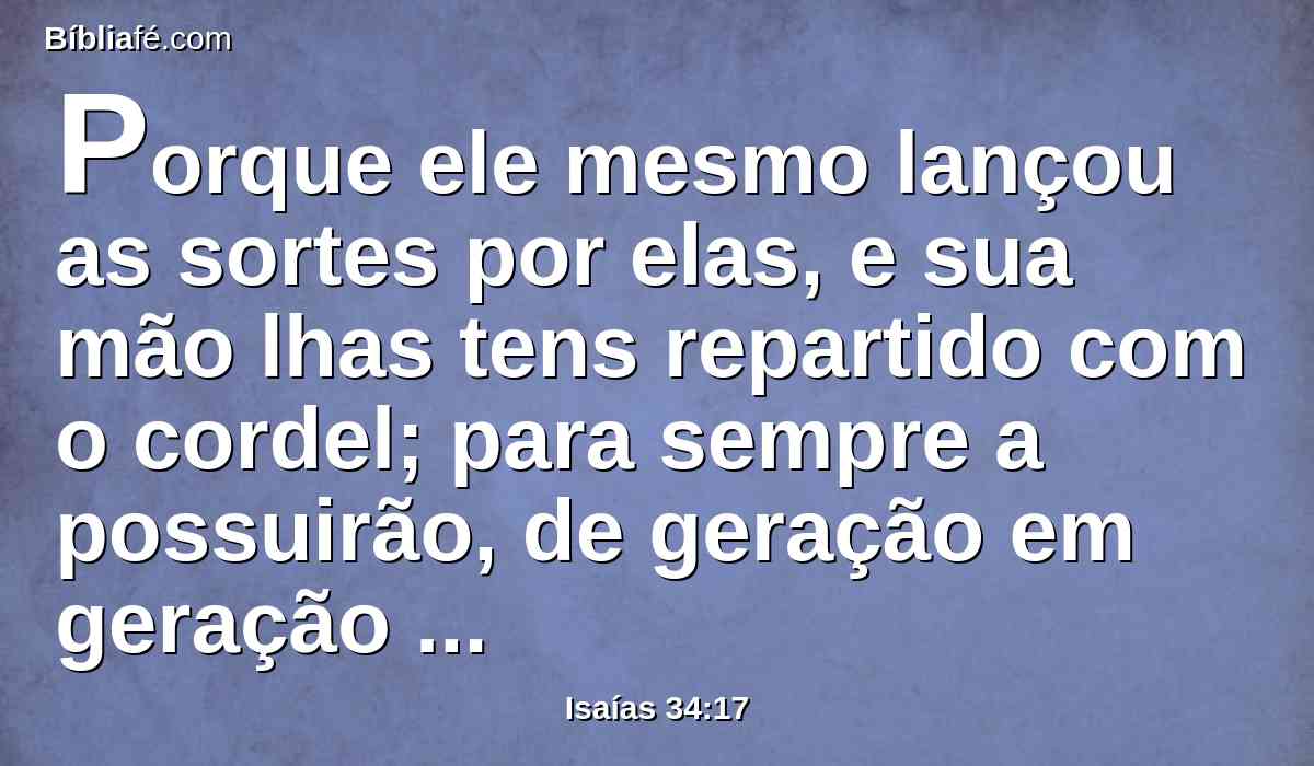 Porque ele mesmo lançou as sortes por elas, e sua mão lhas tens repartido com o cordel; para sempre a possuirão, de geração em geração habitarão nela.