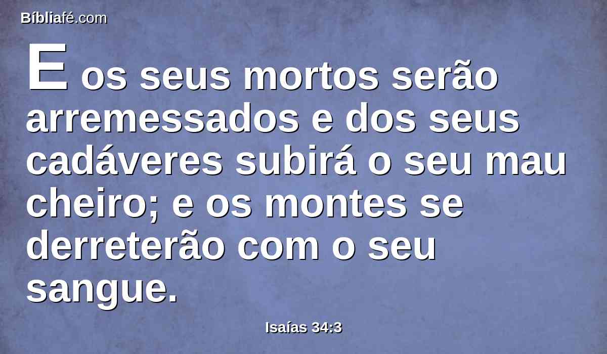 E os seus mortos serão arremessados e dos seus cadáveres subirá o seu mau cheiro; e os montes se derreterão com o seu sangue.