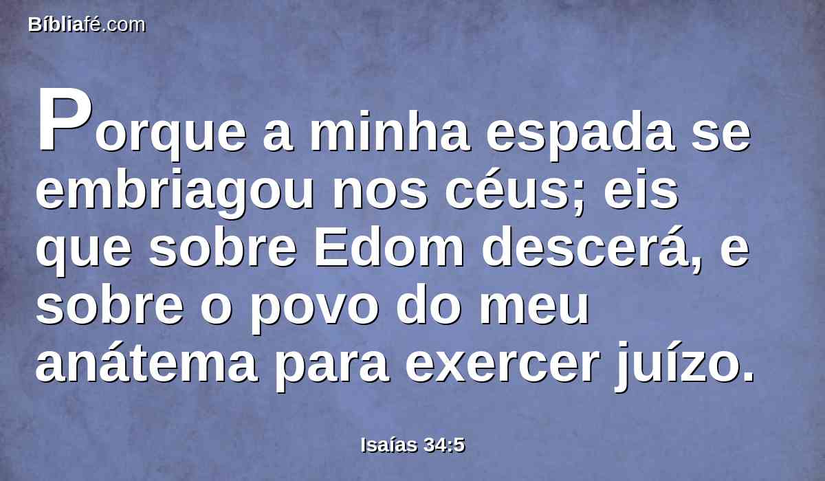 Porque a minha espada se embriagou nos céus; eis que sobre Edom descerá, e sobre o povo do meu anátema para exercer juízo.