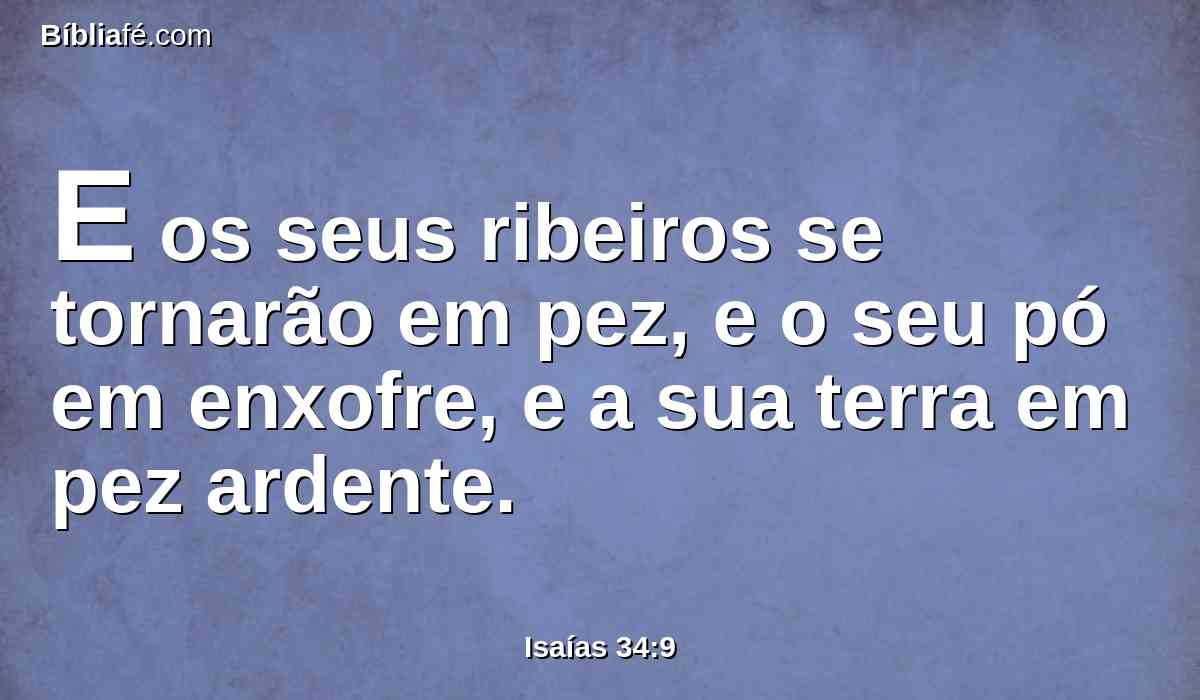 E os seus ribeiros se tornarão em pez, e o seu pó em enxofre, e a sua terra em pez ardente.