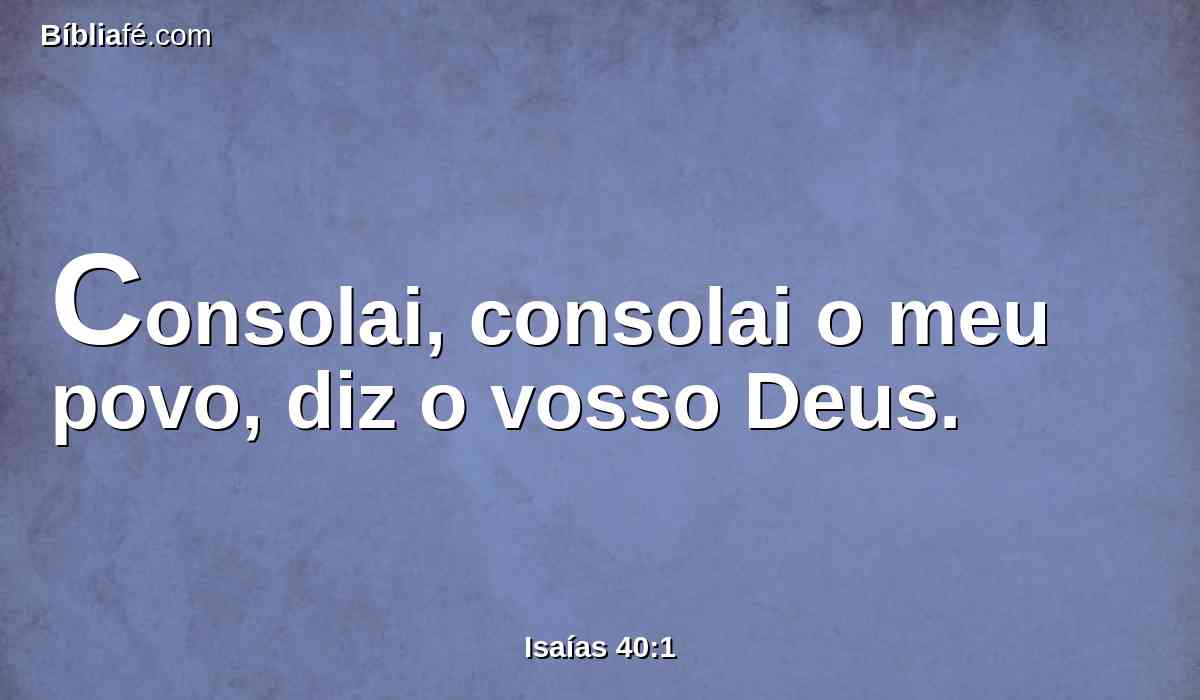 Consolai, consolai o meu povo, diz o vosso Deus.