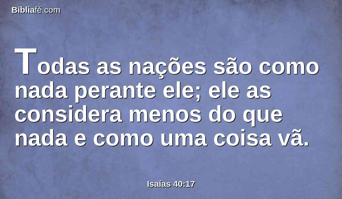 Todas as nações são como nada perante ele; ele as considera menos do que nada e como uma coisa vã.
