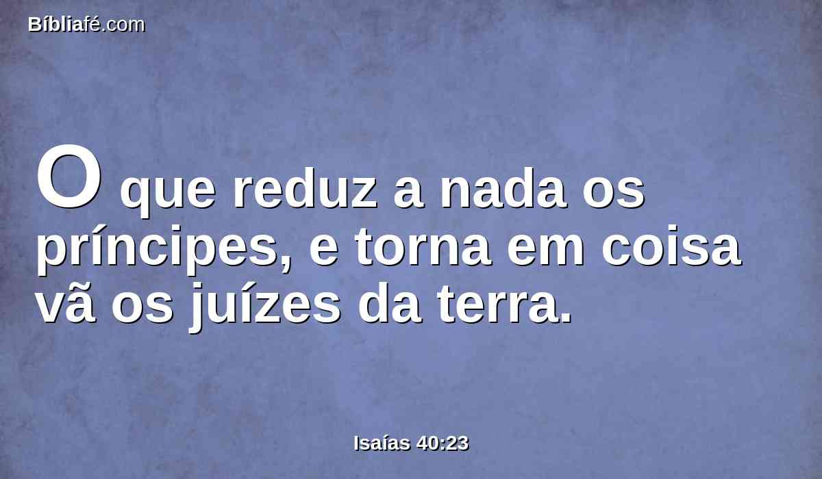 O que reduz a nada os príncipes, e torna em coisa vã os juízes da terra.