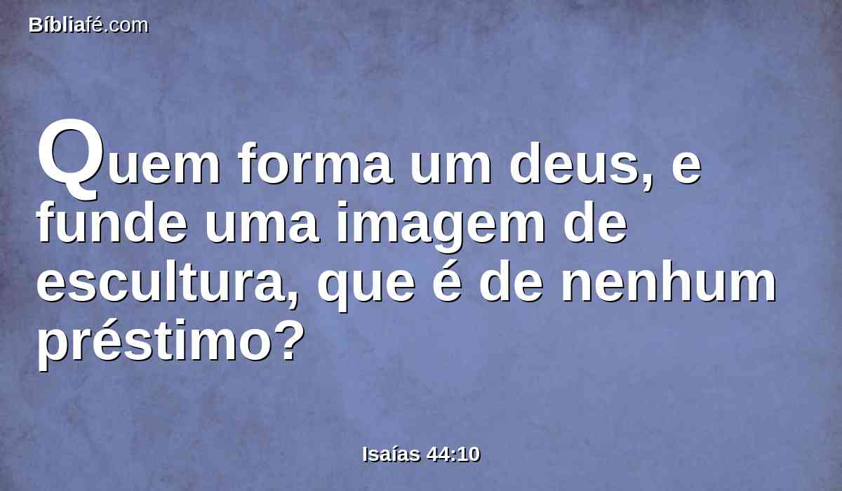 Quem forma um deus, e funde uma imagem de escultura, que é de nenhum préstimo?